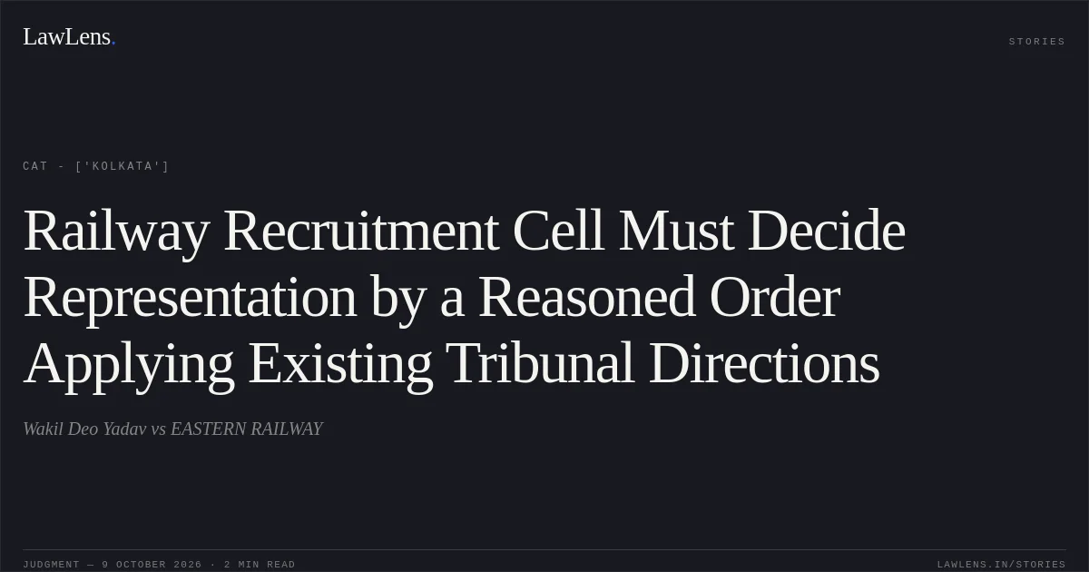 Railway Recruitment Cell Must Decide Representation by a Reasoned Order Applying Existing Tribunal Directions. Wakil Deo Yadav vs EASTERN RAILWAY. CAT - ['Kolkata']. LawLens