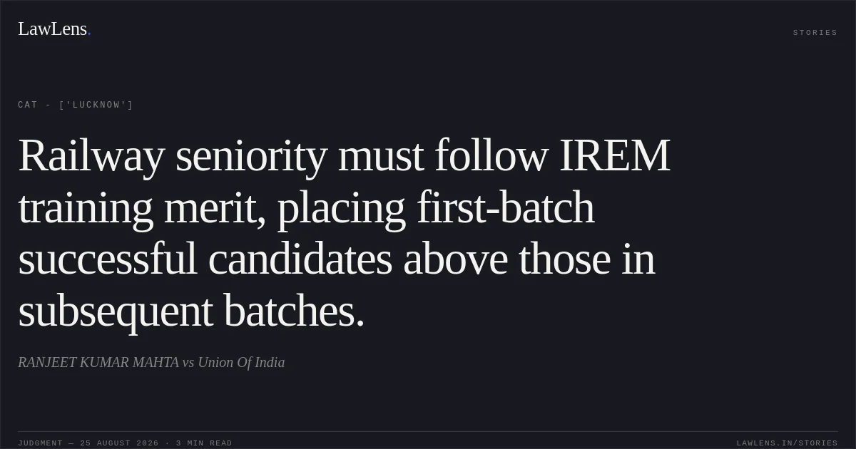 Railway seniority must follow IREM training merit, placing first-batch successful candidates above those in subsequent batches.. RANJEET KUMAR MAHTA vs Union Of India. CAT - ['Lucknow']. LawLens