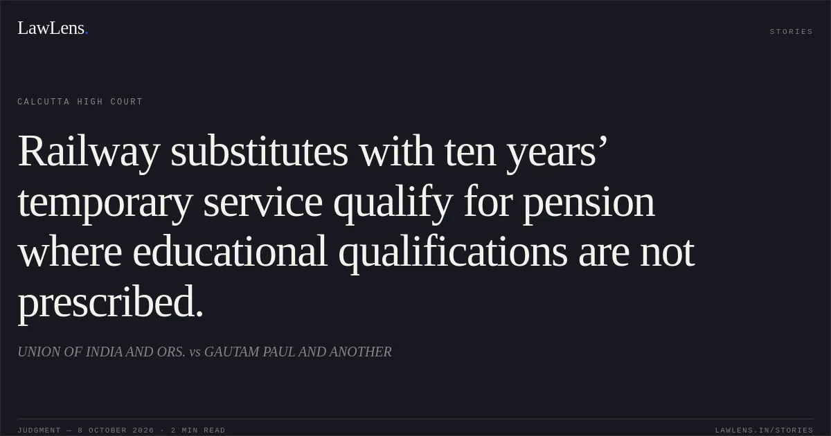 Railway substitutes with ten years’ temporary service qualify for pension where educational qualifications are not prescribed.. UNION OF INDIA AND ORS. vs GAUTAM PAUL AND ANOTHER. Calcutta High Court. LawLens