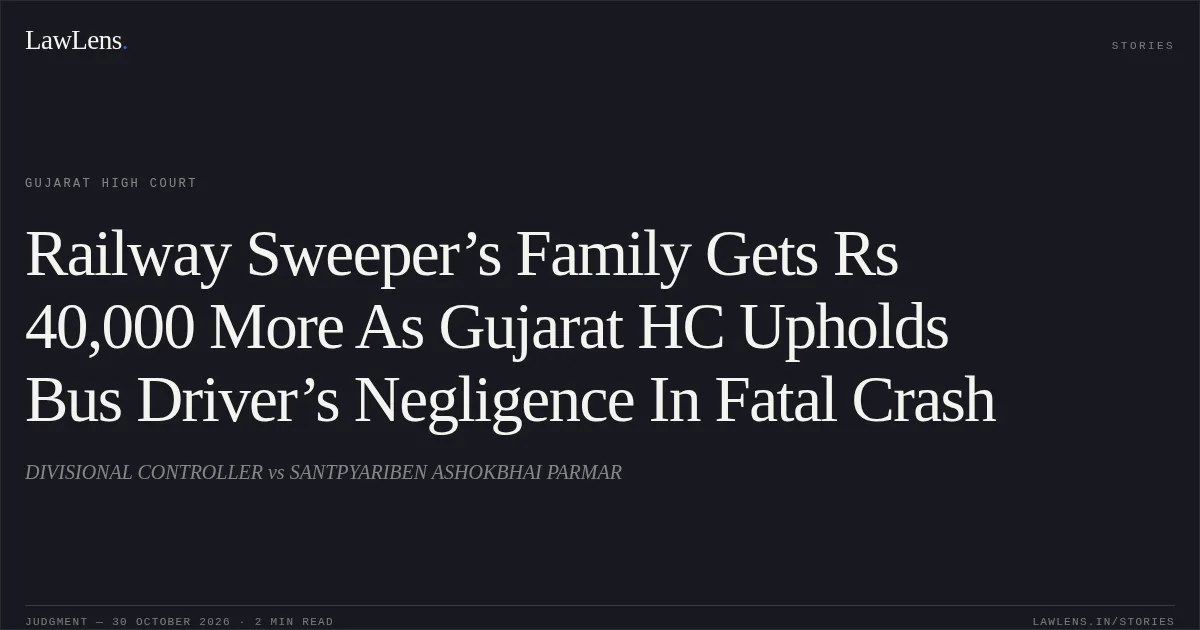 Railway Sweeper’s Family Gets Rs 40,000 More As Gujarat HC Upholds Bus Driver’s Negligence In Fatal Crash. DIVISIONAL CONTROLLER vs SANTPYARIBEN ASHOKBHAI PARMAR. Gujarat High Court. LawLens