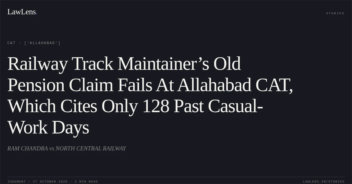 Railway Track Maintainer’s Old Pension Claim Fails At Allahabad CAT, Which Cites Only 128 Past Casual-Work Days. RAM CHANDRA vs NORTH CENTRAL RAILWAY. CAT - ['Allahabad']. LawLens