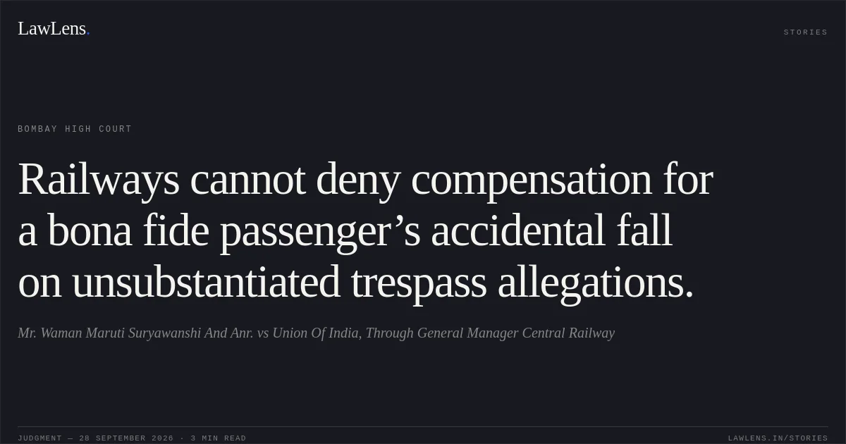 Railways cannot deny compensation for a bona fide passenger’s accidental fall on unsubstantiated trespass allegations.. Mr. Waman Maruti Suryawanshi And Anr. vs Union Of India, Through General Manager Central Railway. Bombay High Court. LawLens
