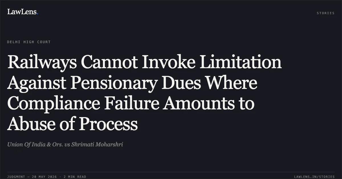 Railways Cannot Invoke Limitation Against Pensionary Dues Where Compliance Failure Amounts to Abuse of Process. Union Of India & Ors. vs Shrimati Moharshri. Delhi High Court. LawLens