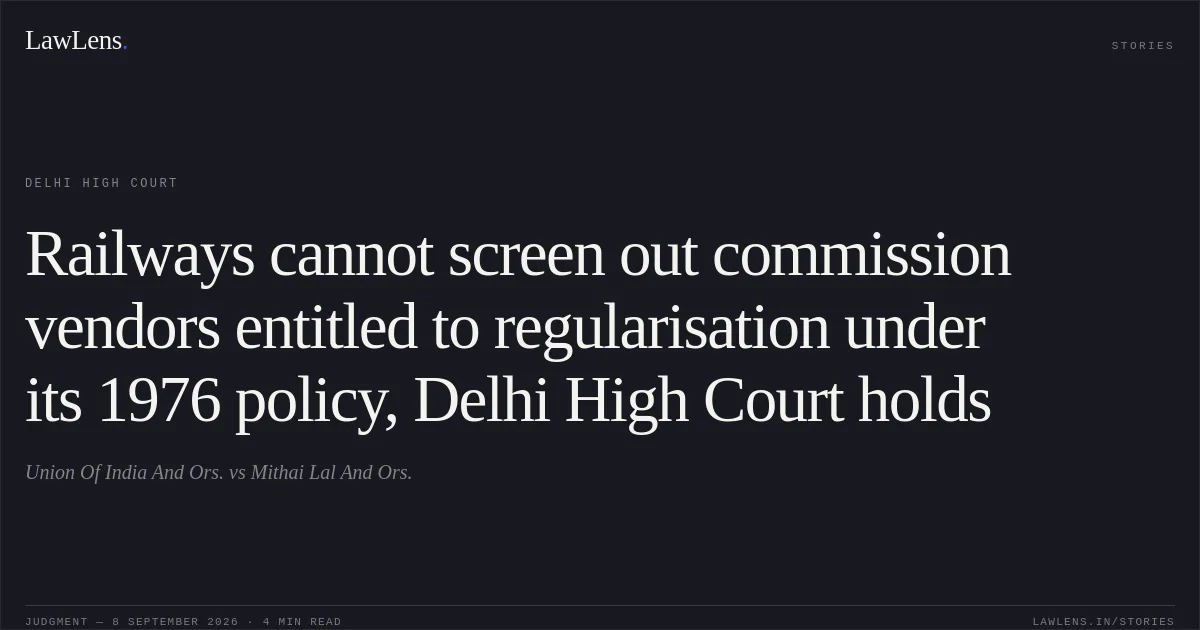 Railways cannot screen out commission vendors entitled to regularisation under its 1976 policy, Delhi High Court holds. Union Of India And Ors. vs Mithai Lal And Ors.. Delhi High Court. LawLens