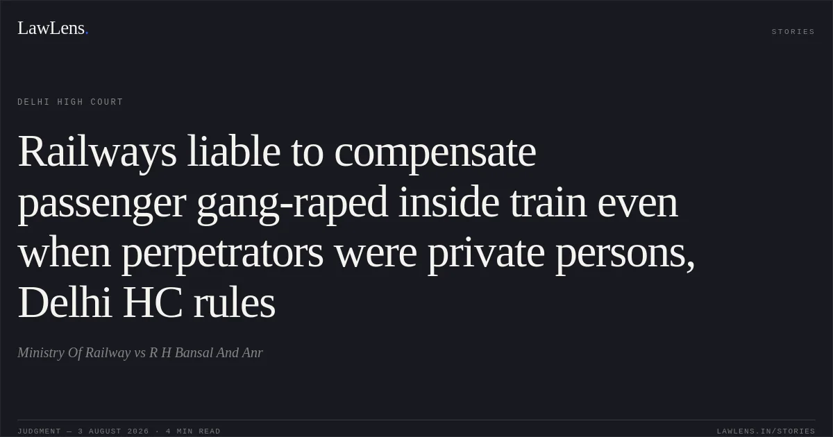 Railways liable to compensate passenger gang-raped inside train even when perpetrators were private persons, Delhi HC rules. Ministry Of Railway vs R H Bansal And Anr. Delhi High Court. LawLens