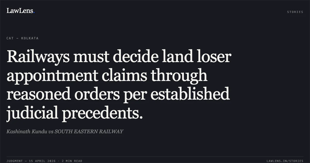 Railways must decide land loser appointment claims through reasoned orders per established judicial precedents.. Kashinath Kundu vs SOUTH EASTERN RAILWAY. Central Administrative Tribunal. LawLens