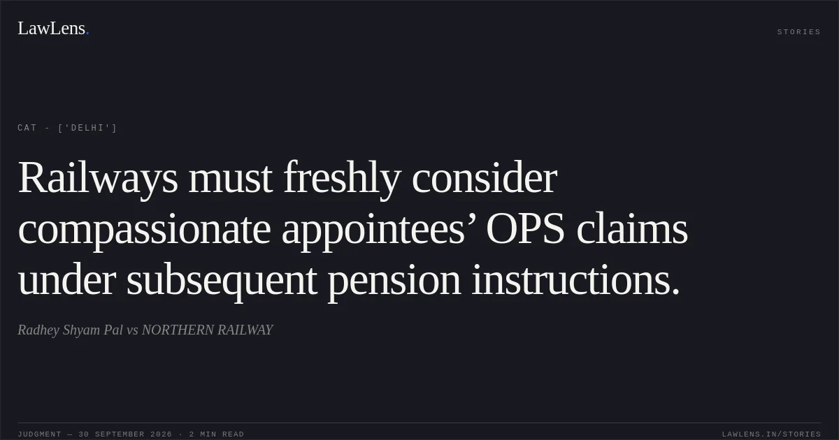 Railways must freshly consider compassionate appointees’ OPS claims under subsequent pension instructions.. Radhey Shyam Pal vs NORTHERN RAILWAY. CAT - ['Delhi']. LawLens