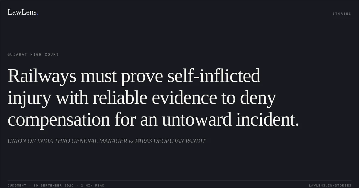 Railways must prove self-inflicted injury with reliable evidence to deny compensation for an untoward incident.. UNION OF INDIA THRO GENERAL MANAGER vs PARAS DEOPUJAN PANDIT. Gujarat High Court. LawLens