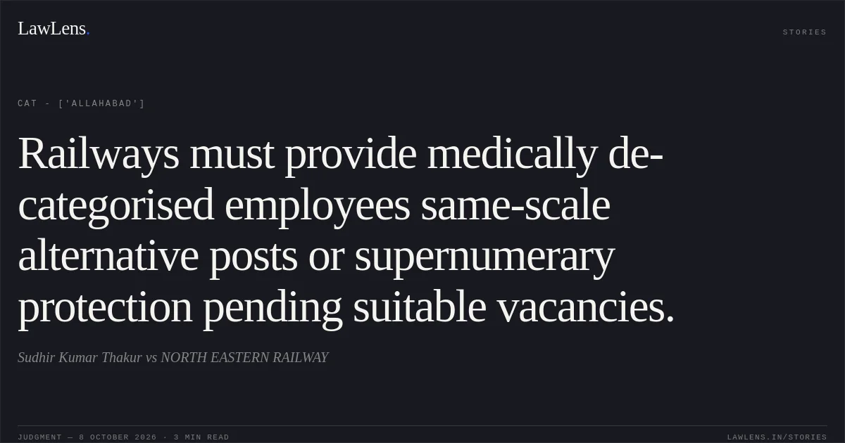 Railways must provide medically de-categorised employees same-scale alternative posts or supernumerary protection pending suitable vacancies.. Sudhir Kumar Thakur  vs NORTH EASTERN RAILWAY. CAT - ['Allahabad']. LawLens