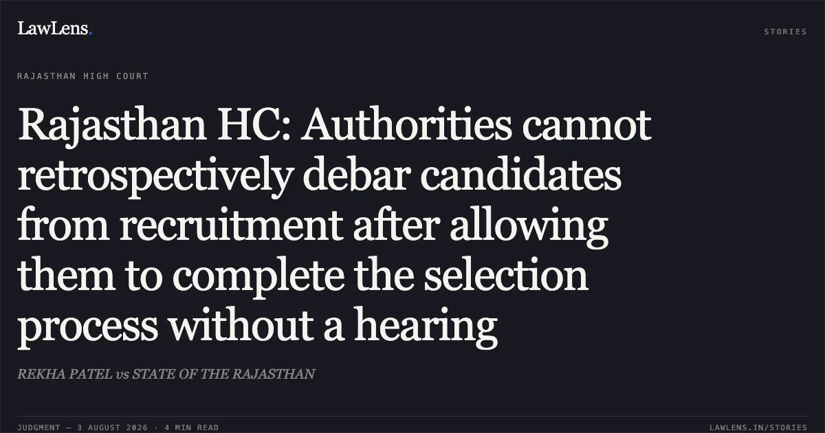 Rajasthan HC: Authorities cannot retrospectively debar candidates from recruitment after allowing them to complete the selection process without a hearing. REKHA PATEL vs STATE OF THE RAJASTHAN. Rajasthan High Court. LawLens