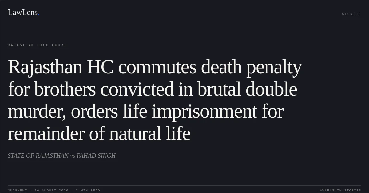 Rajasthan HC commutes death penalty for brothers convicted in brutal double murder, orders life imprisonment for remainder of natural life. STATE OF RAJASTHAN vs PAHAD SINGH. Rajasthan High Court. LawLens