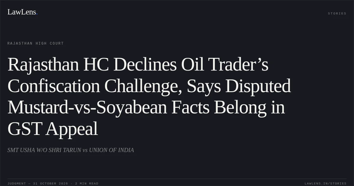 Rajasthan HC Declines Oil Trader’s Confiscation Challenge, Says Disputed Mustard-vs-Soyabean Facts Belong in GST Appeal. SMT USHA W/O SHRI TARUN vs UNION OF INDIA. Rajasthan High Court. LawLens