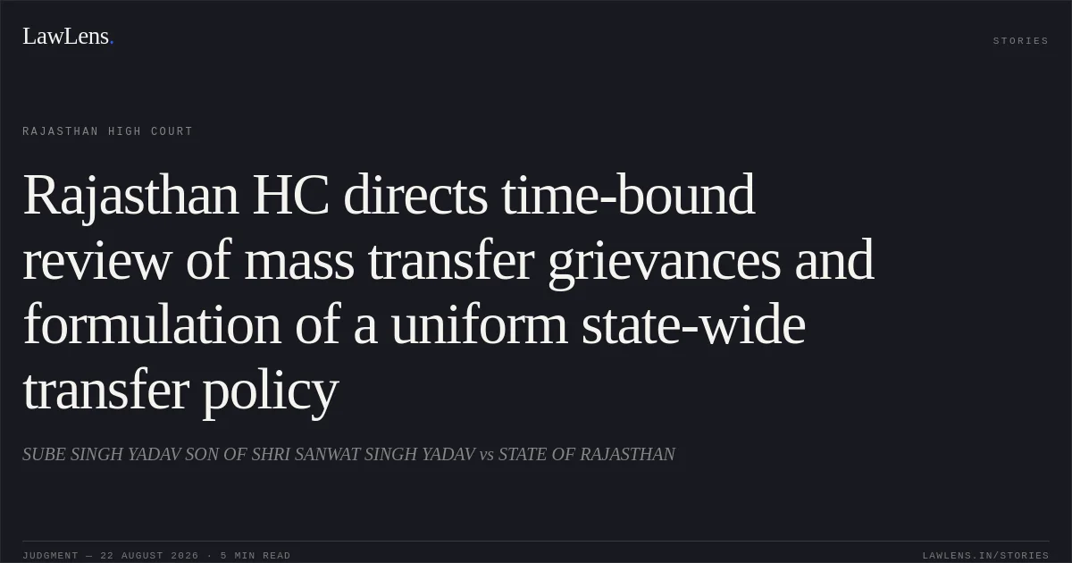 Rajasthan HC directs time-bound review of mass transfer grievances and formulation of a uniform state-wide transfer policy. SUBE SINGH YADAV SON OF SHRI SANWAT SINGH YADAV vs STATE OF RAJASTHAN. Rajasthan High Court. LawLens