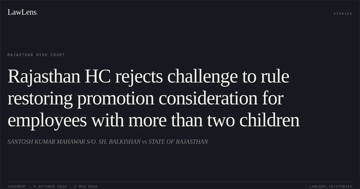 Rajasthan HC rejects challenge to rule restoring promotion consideration for employees with more than two children. SANTOSH KUMAR MAHAWAR S/O. SH. BALKISHAN vs STATE OF RAJASTHAN. Rajasthan High Court. LawLens
