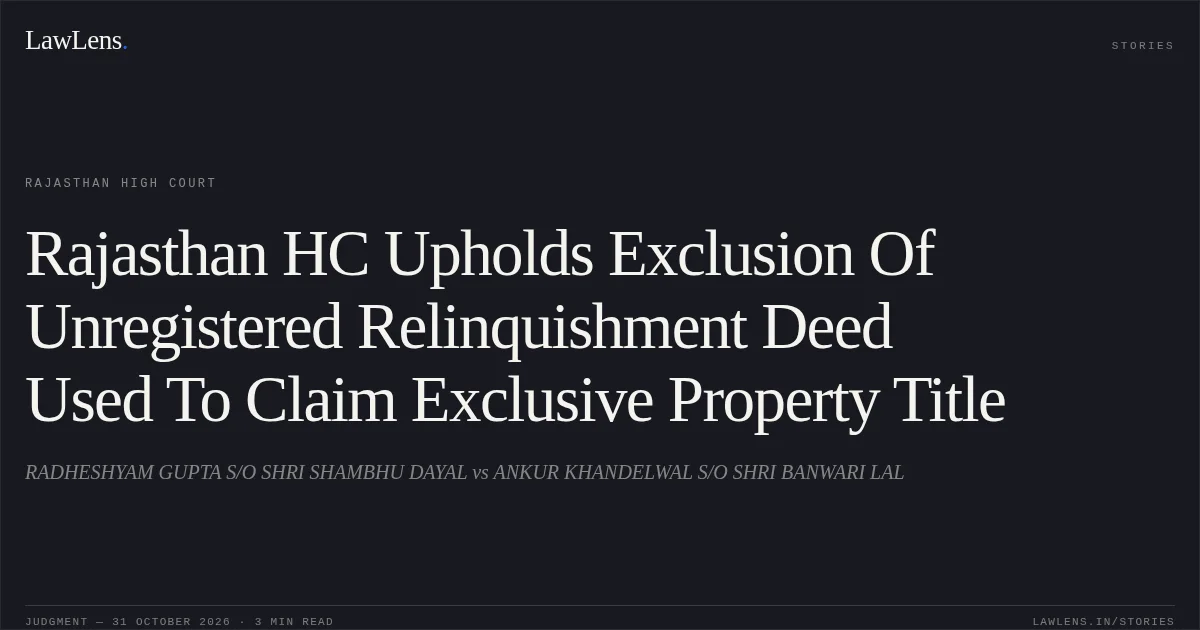 Rajasthan HC Upholds Exclusion Of Unregistered Relinquishment Deed Used To Claim Exclusive Property Title. RADHESHYAM GUPTA S/O SHRI SHAMBHU DAYAL vs ANKUR KHANDELWAL S/O SHRI BANWARI LAL. Rajasthan High Court. LawLens