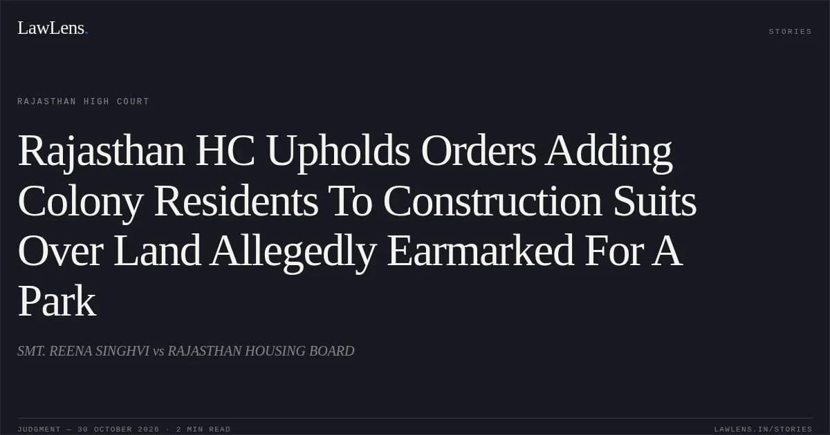 Rajasthan HC Upholds Orders Adding Colony Residents To Construction Suits Over Land Allegedly Earmarked For A Park. SMT. REENA SINGHVI vs RAJASTHAN HOUSING BOARD. Rajasthan High Court. LawLens