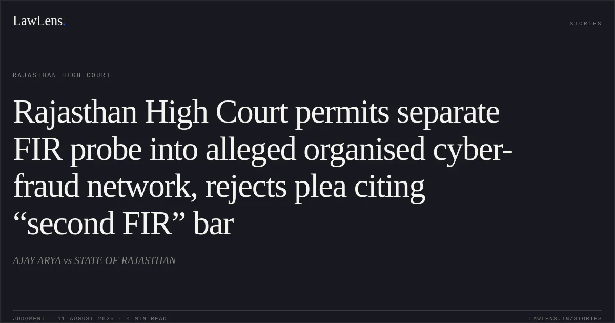 Rajasthan High Court permits separate FIR probe into alleged organised cyber-fraud network, rejects plea citing “second FIR” bar. AJAY ARYA vs STATE OF RAJASTHAN. Rajasthan High Court. LawLens