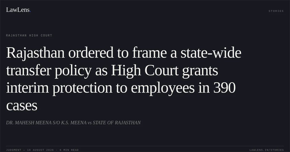 Rajasthan ordered to frame a state-wide transfer policy as High Court grants interim protection to employees in 390 cases. DR. MAHESH MEENA S/O K.S. MEENA vs STATE OF RAJASTHAN. Rajasthan High Court. LawLens