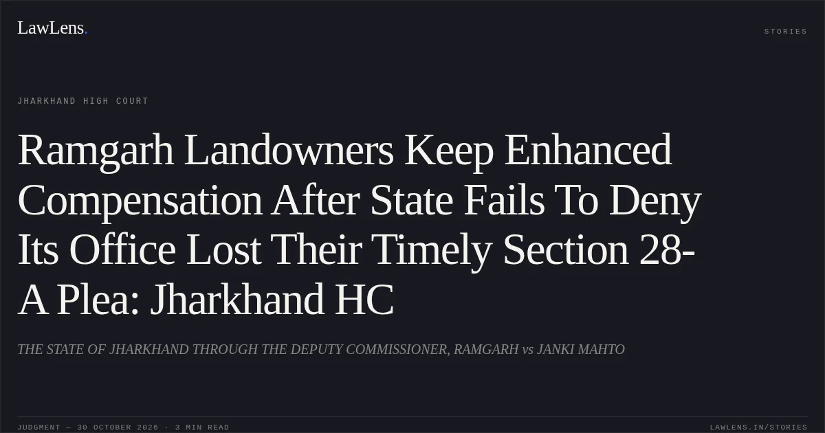 Ramgarh Landowners Keep Enhanced Compensation After State Fails To Deny Its Office Lost Their Timely Section 28-A Plea: Jharkhand HC. THE STATE OF JHARKHAND THROUGH THE DEPUTY COMMISSIONER, RAMGARH vs JANKI MAHTO. Jharkhand High Court. LawLens
