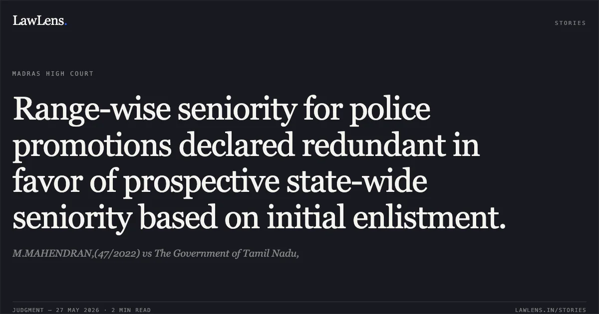 Range-wise seniority for police promotions declared redundant in favor of prospective state-wide seniority based on initial enlistment.. M.MAHENDRAN,(47/2022) vs The Government of Tamil Nadu,. Madras High Court. LawLens