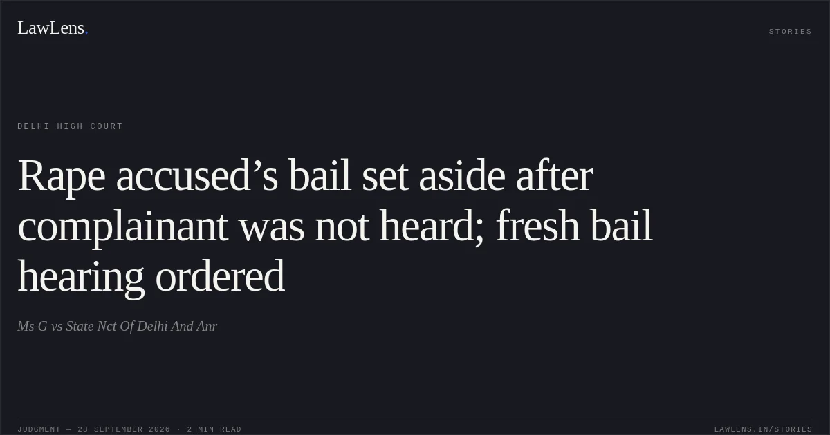 Rape accused’s bail set aside after complainant was not heard; fresh bail hearing ordered. Ms G vs State Nct Of Delhi And Anr. Delhi High Court. LawLens