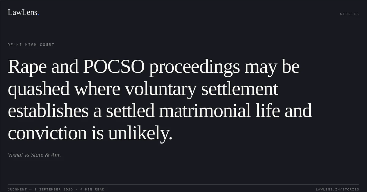 Rape and POCSO proceedings may be quashed where voluntary settlement establishes a settled matrimonial life and conviction is unlikely.. Vishal vs State & Anr.. Delhi High Court. LawLens