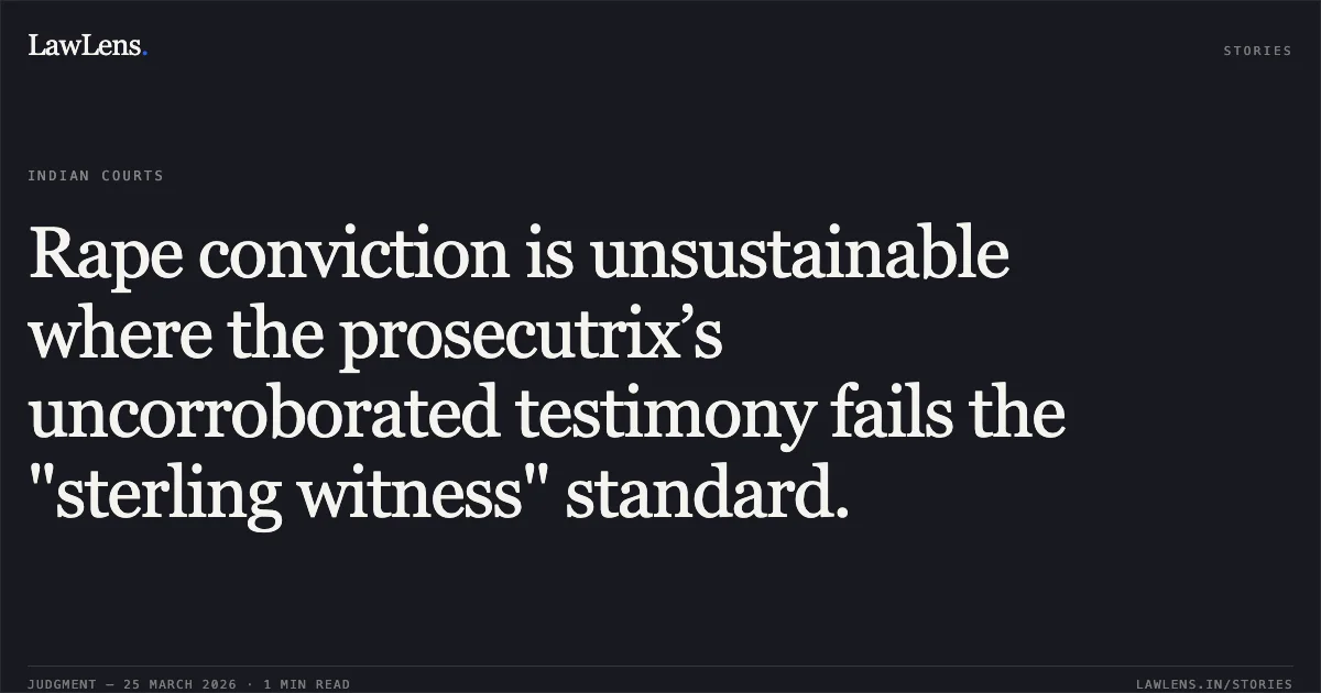 Rape conviction is unsustainable where the prosecutrix’s uncorroborated testimony fails the "sterling witness" standard.. SUKHNATH vs STATE OF CHHATTISGARH. Chhattisgarh High Court. LawLens