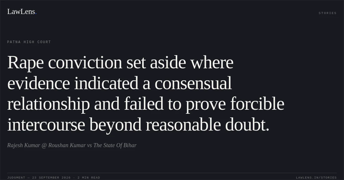 Rape conviction set aside where evidence indicated a consensual relationship and failed to prove forcible intercourse beyond reasonable doubt.. Rajesh Kumar @ Roushan Kumar vs The State Of Bihar. Patna High Court. LawLens