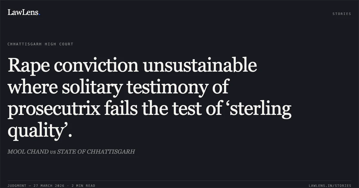 Rape conviction unsustainable where solitary testimony of prosecutrix fails the test of ‘sterling quality’.. MOOL CHAND vs STATE OF CHHATTISGARH. Chhattisgarh High Court. LawLens