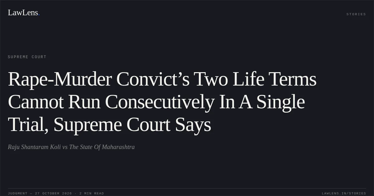 Rape-Murder Convict’s Two Life Terms Cannot Run Consecutively In A Single Trial, Supreme Court Says. Raju Shantaram Koli vs The State Of Maharashtra. Supreme Court. LawLens