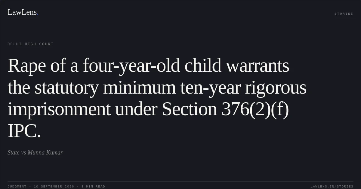 Rape of a four-year-old child warrants the statutory minimum ten-year rigorous imprisonment under Section 376(2)(f) IPC.. State vs Munna Kumar. Delhi High Court. LawLens