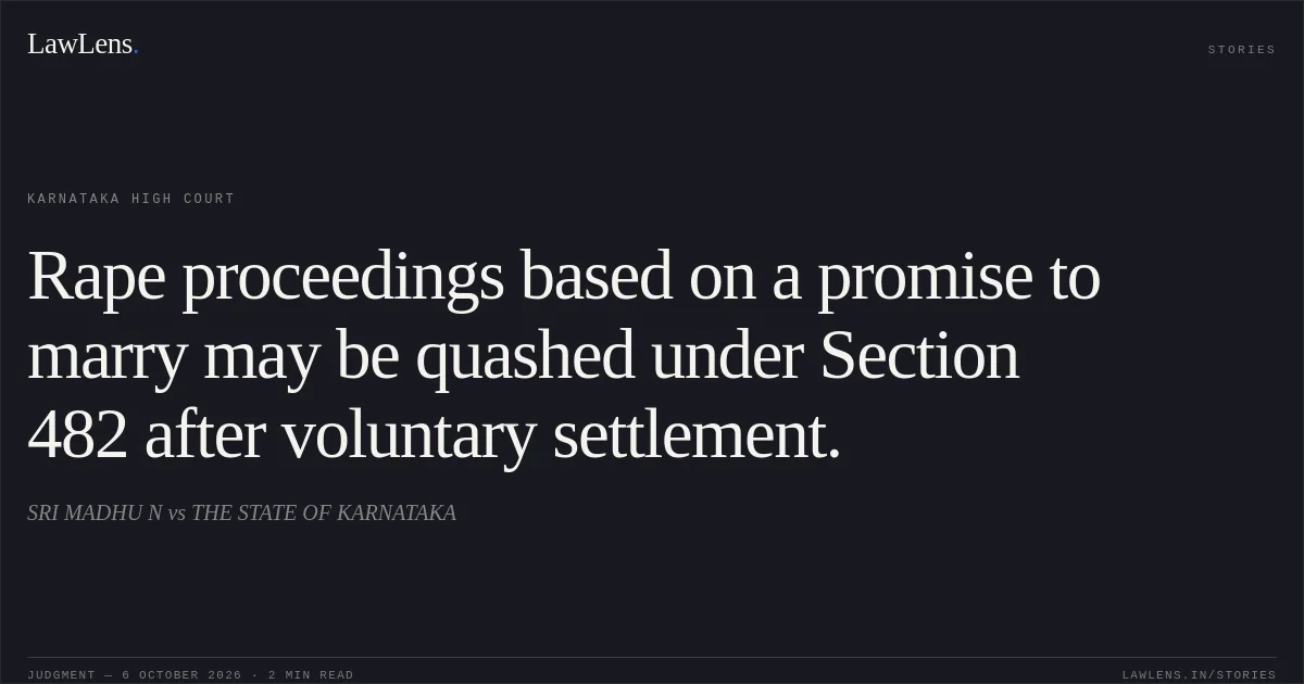 Rape proceedings based on a promise to marry may be quashed under Section 482 after voluntary settlement.. SRI MADHU N vs THE STATE OF KARNATAKA. Karnataka High Court. LawLens