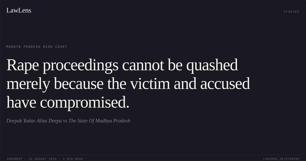 Rape proceedings cannot be quashed merely because the victim and accused have compromised.. Deepak Yadav Alias Deepu vs The State Of Madhya Pradesh. Madhya Pradesh High Court. LawLens