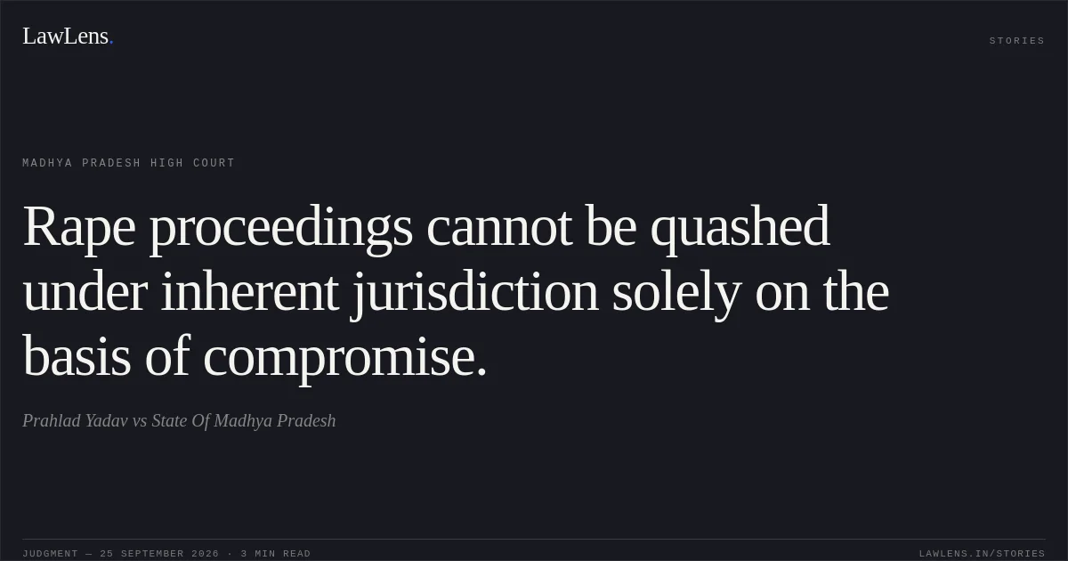 Rape proceedings cannot be quashed under inherent jurisdiction solely on the basis of compromise.. Prahlad Yadav vs State Of Madhya Pradesh. Madhya Pradesh High Court. LawLens