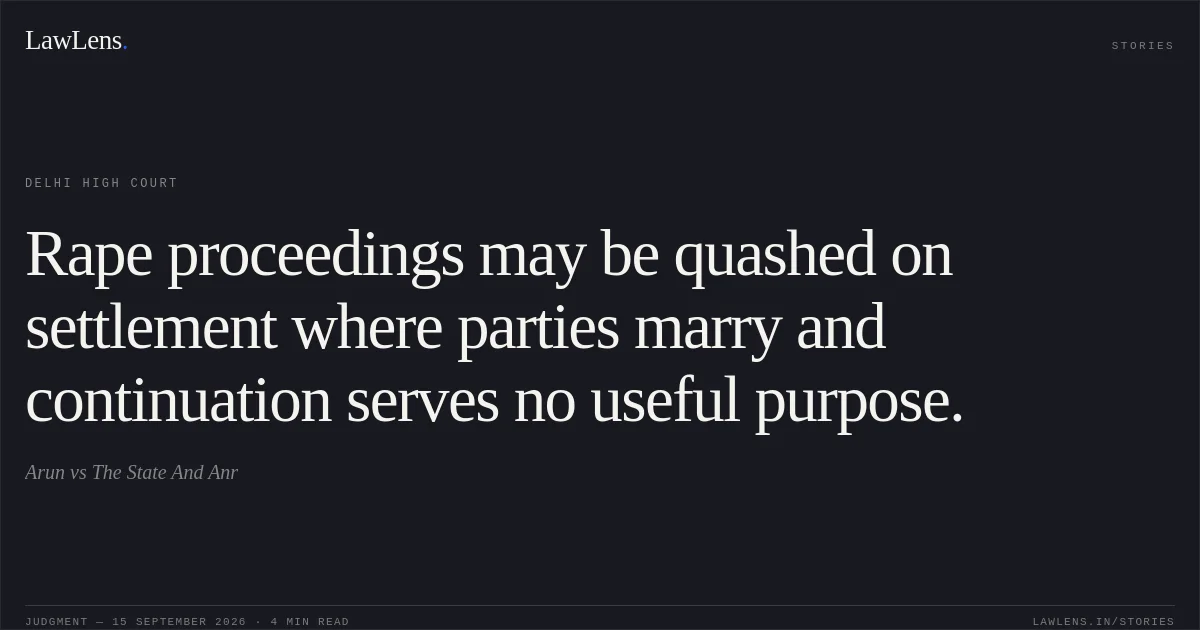 Rape proceedings may be quashed on settlement where parties marry and continuation serves no useful purpose.. Arun vs The State And Anr. Delhi High Court. LawLens
