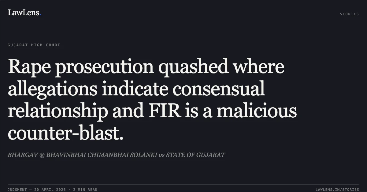 Rape prosecution quashed where allegations indicate consensual relationship and FIR is a malicious counter-blast.. BHARGAV @ BHAVINBHAI CHIMANBHAI SOLANKI vs STATE OF GUJARAT. Gujarat High Court. LawLens