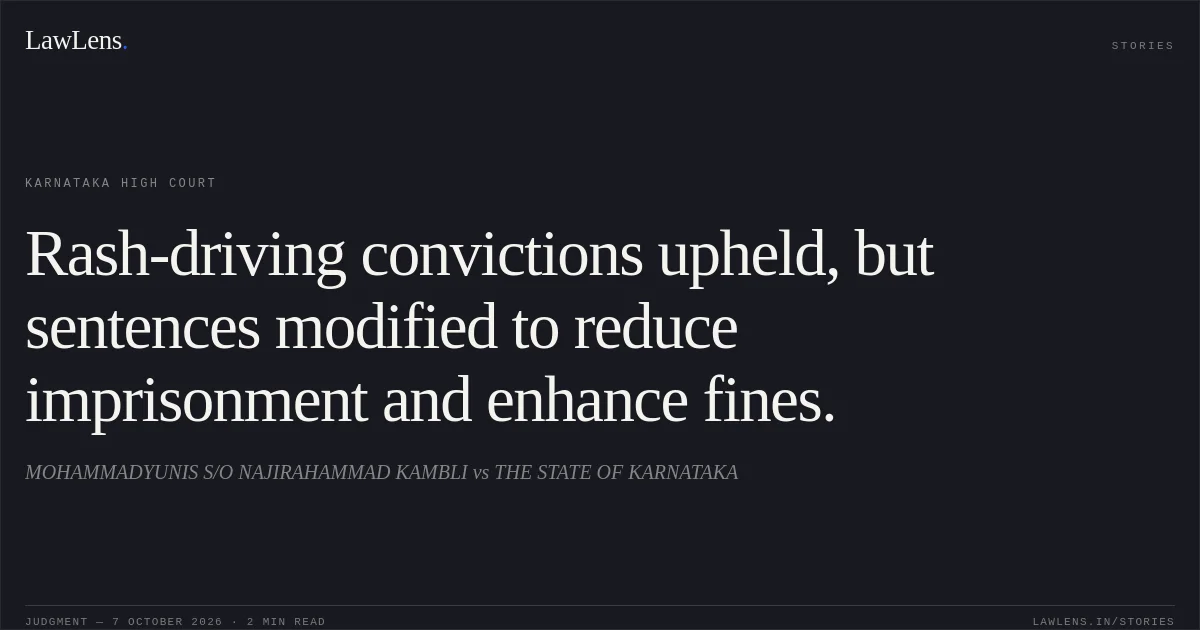 Rash-driving convictions upheld, but sentences modified to reduce imprisonment and enhance fines.. MOHAMMADYUNIS S/O NAJIRAHAMMAD KAMBLI vs THE STATE OF KARNATAKA. Karnataka High Court. LawLens