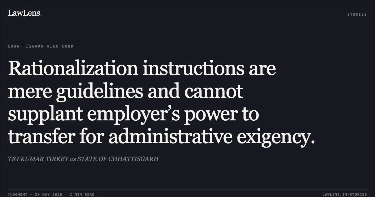 Rationalization instructions are mere guidelines and cannot supplant employer’s power to transfer for administrative exigency.. TEJ KUMAR TIRKEY vs STATE OF CHHATTISGARH. Chhattisgarh High Court. LawLens