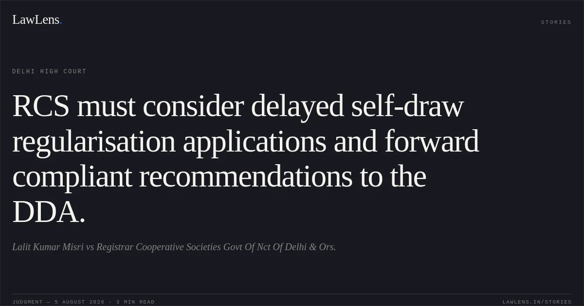 RCS must consider delayed self-draw regularisation applications and forward compliant recommendations to the DDA.. Lalit Kumar Misri vs Registrar Cooperative Societies Govt Of Nct Of Delhi  & Ors.. Delhi High Court. LawLens