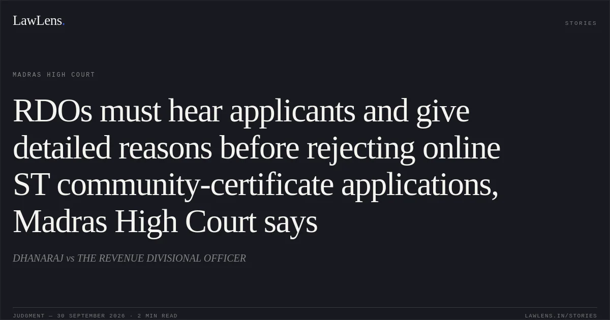 RDOs must hear applicants and give detailed reasons before rejecting online ST community-certificate applications, Madras High Court says. DHANARAJ vs THE REVENUE DIVISIONAL OFFICER. Madras High Court. LawLens