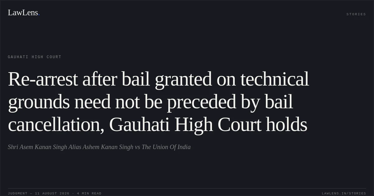Re-arrest after bail granted on technical grounds need not be preceded by bail cancellation, Gauhati High Court holds. Shri Asem Kanan Singh  Alias Ashem Kanan Singh vs The Union Of India. Gauhati High Court. LawLens