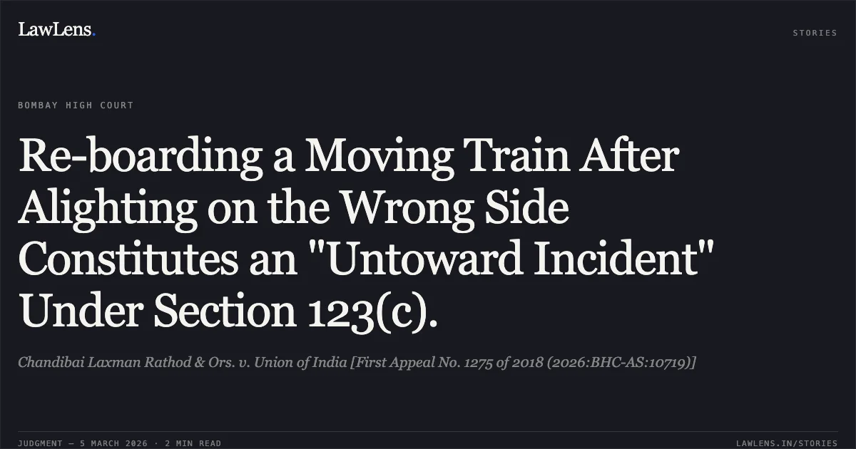 Re-boarding a Moving Train After Alighting on the Wrong Side Constitutes an "Untoward Incident" Under Section 123(c).. Chandibai Laxman Rathod & Ors. v. Union of India [First Appeal No. 1275 of 2018 (2026:BHC-AS:10719)]. Bombay High Court. LawLens