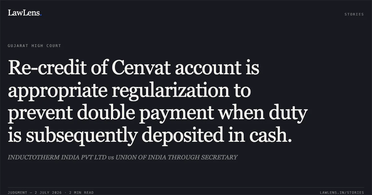 Re-credit of Cenvat account is appropriate regularization to prevent double payment when duty is subsequently deposited in cash.. INDUCTOTHERM INDIA PVT LTD vs UNION OF INDIA THROUGH SECRETARY. Gujarat High Court. LawLens