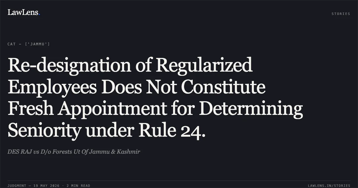 Re-designation of Regularized Employees Does Not Constitute Fresh Appointment for Determining Seniority under Rule 24.. DES RAJ vs D/o Forests Ut Of Jammu & Kashmir. Central Administrative Tribunal. LawLens