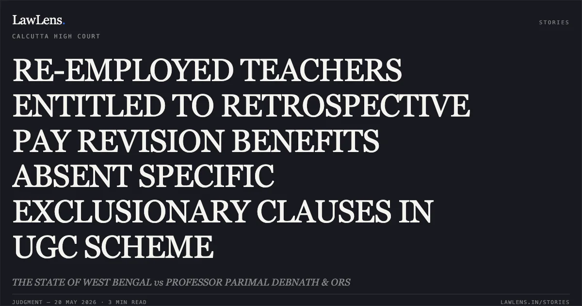 RE-EMPLOYED TEACHERS ENTITLED TO RETROSPECTIVE PAY REVISION BENEFITS ABSENT SPECIFIC EXCLUSIONARY CLAUSES IN UGC SCHEME. THE STATE OF WEST BENGAL vs PROFESSOR PARIMAL DEBNATH & ORS. Calcutta High Court. LawLens