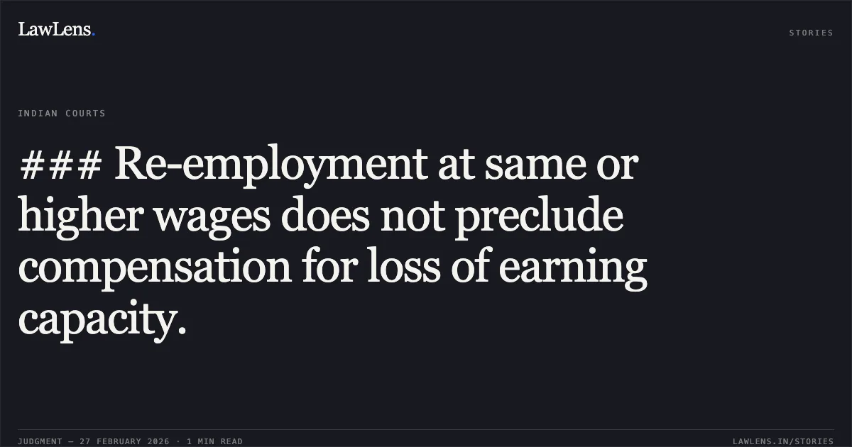 ### Re-employment at same or higher wages does not preclude compensation for loss of earning capacity.. National Insurance Company Limited v. Birender Kumar Tiwari & Anr. [FAO 200/2023]. Delhi High Court. LawLens