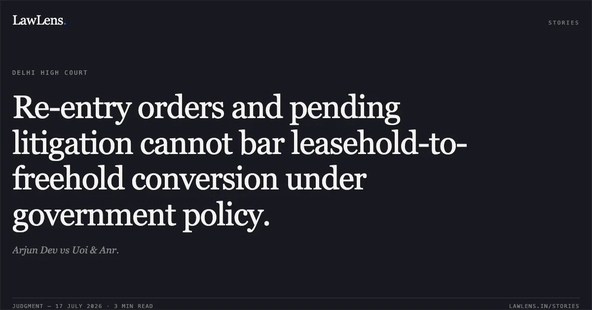 Re-entry orders and pending litigation cannot bar leasehold-to-freehold conversion under government policy.. Arjun Dev vs Uoi & Anr.. Delhi High Court. LawLens