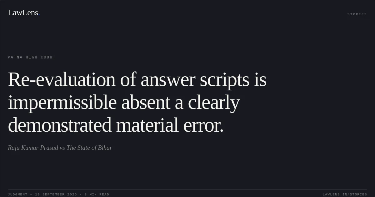 Re-evaluation of answer scripts is impermissible absent a clearly demonstrated material error.. Raju Kumar Prasad vs The State of Bihar. Patna High Court. LawLens
