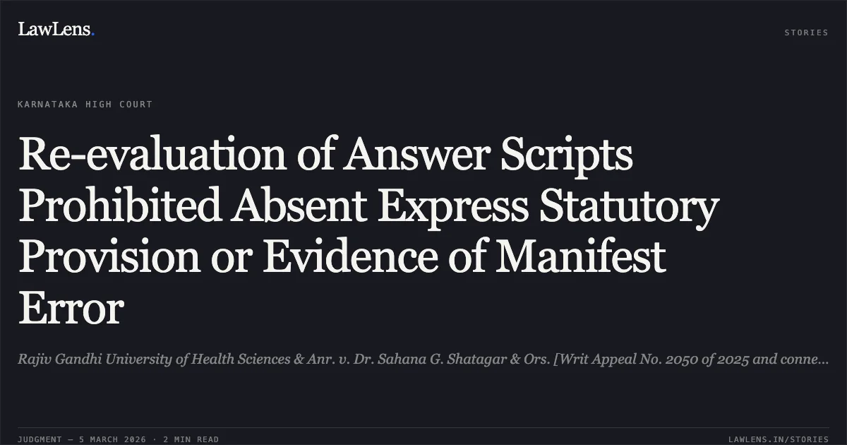 Re-evaluation of Answer Scripts Prohibited Absent Express Statutory Provision or Evidence of Manifest Error. Rajiv Gandhi University of Health Sciences & Anr. v. Dr. Sahana G. Shatagar & Ors. [Writ Appeal No. 2050 of 2025 and connected matters.]. Karnataka High Court. LawLens