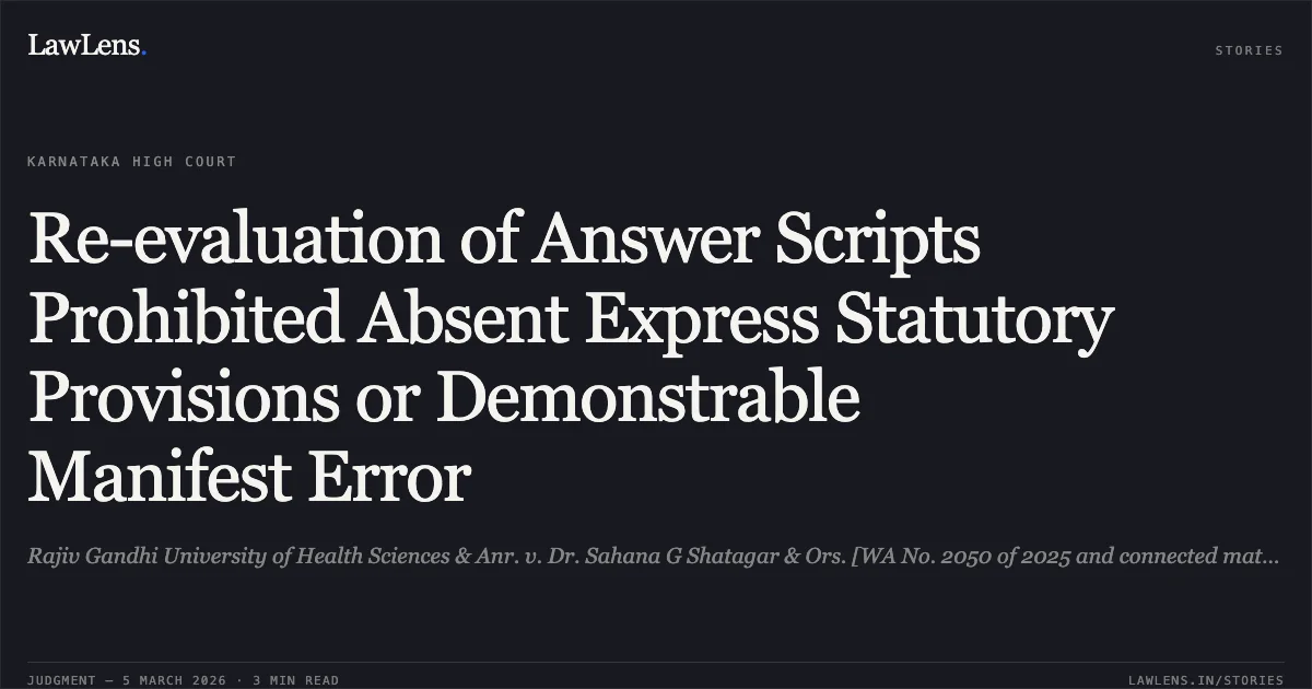 Re-evaluation of Answer Scripts Prohibited Absent Express Statutory Provisions or Demonstrable Manifest Error. Rajiv Gandhi University of Health Sciences & Anr. v. Dr. Sahana G Shatagar & Ors. [WA No. 2050 of 2025 and connected matters]. Karnataka High Court. LawLens